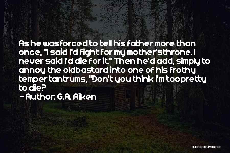 G.A. Aiken Quotes: As He Wasforced To Tell His Father More Than Once, I Said I'd Fight For My Mother'sthrone. I Never Said