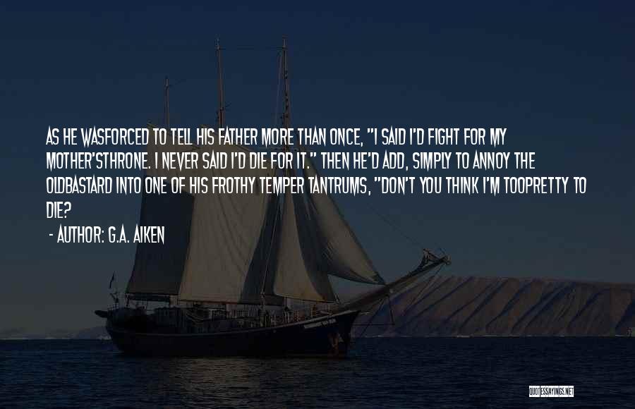 G.A. Aiken Quotes: As He Wasforced To Tell His Father More Than Once, I Said I'd Fight For My Mother'sthrone. I Never Said