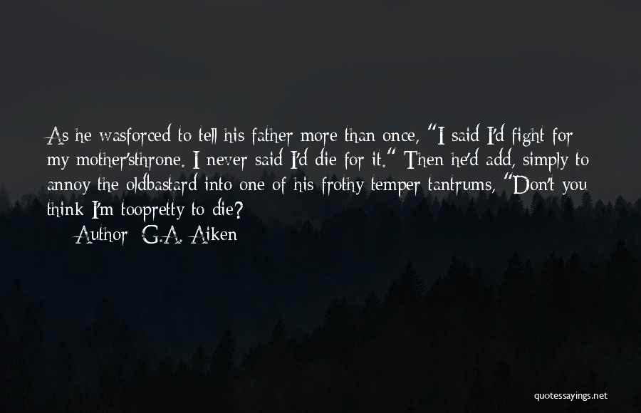 G.A. Aiken Quotes: As He Wasforced To Tell His Father More Than Once, I Said I'd Fight For My Mother'sthrone. I Never Said