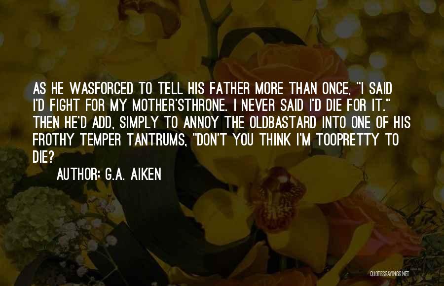 G.A. Aiken Quotes: As He Wasforced To Tell His Father More Than Once, I Said I'd Fight For My Mother'sthrone. I Never Said