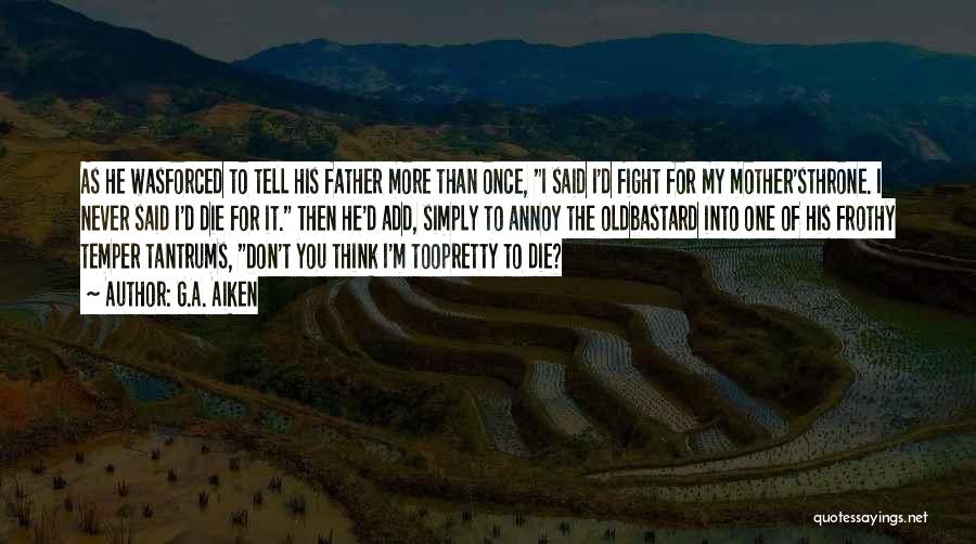 G.A. Aiken Quotes: As He Wasforced To Tell His Father More Than Once, I Said I'd Fight For My Mother'sthrone. I Never Said