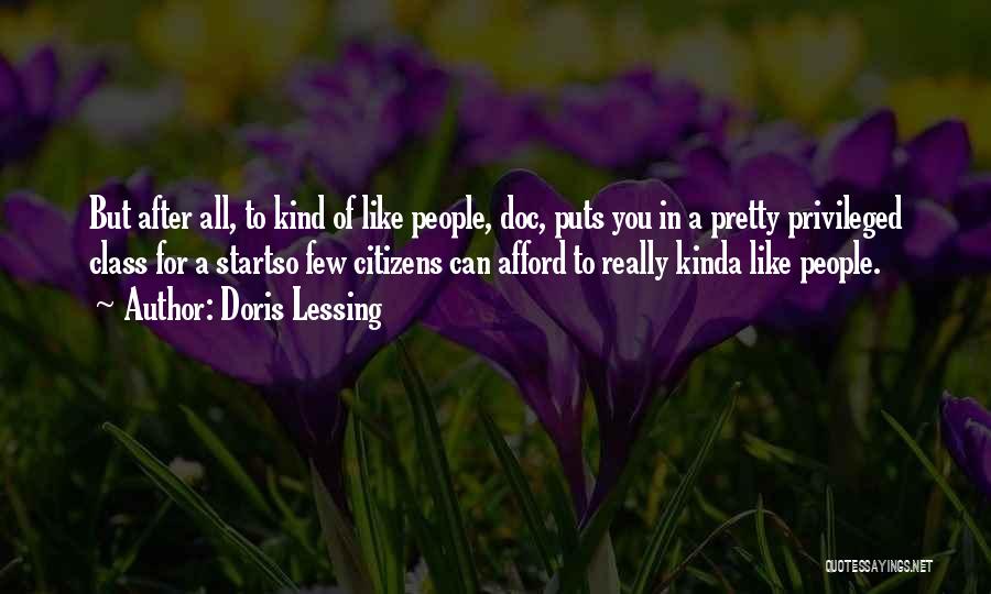 Doris Lessing Quotes: But After All, To Kind Of Like People, Doc, Puts You In A Pretty Privileged Class For A Startso Few