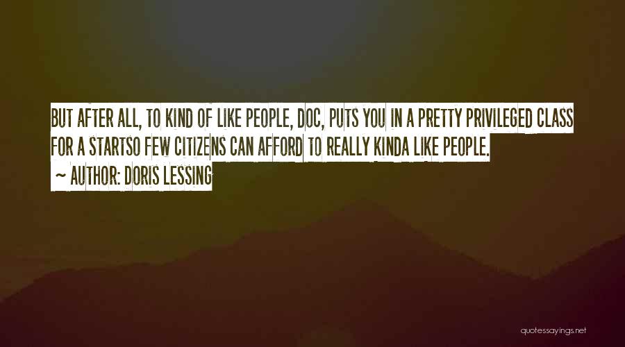 Doris Lessing Quotes: But After All, To Kind Of Like People, Doc, Puts You In A Pretty Privileged Class For A Startso Few