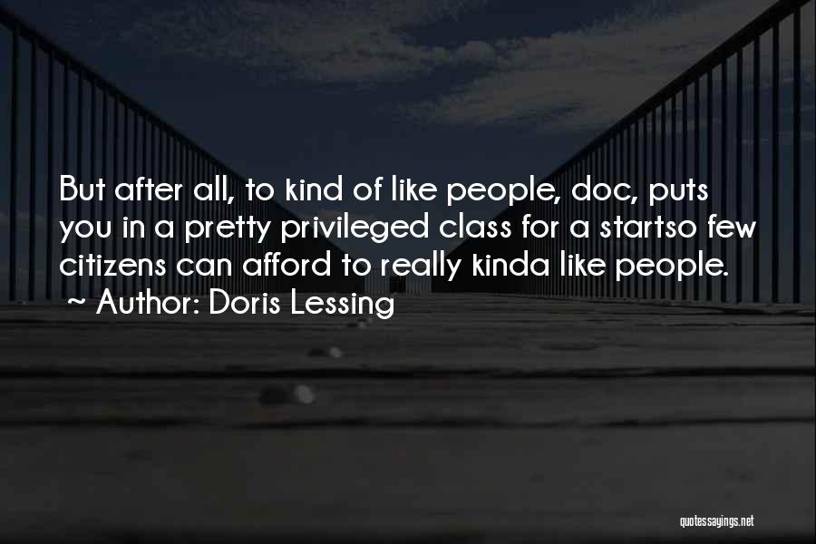 Doris Lessing Quotes: But After All, To Kind Of Like People, Doc, Puts You In A Pretty Privileged Class For A Startso Few