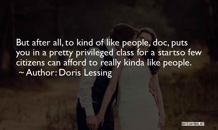 Doris Lessing Quotes: But After All, To Kind Of Like People, Doc, Puts You In A Pretty Privileged Class For A Startso Few