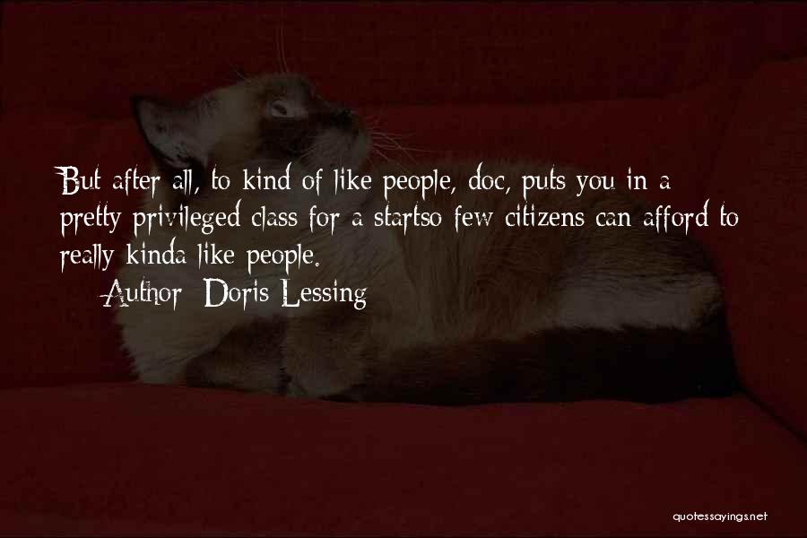 Doris Lessing Quotes: But After All, To Kind Of Like People, Doc, Puts You In A Pretty Privileged Class For A Startso Few
