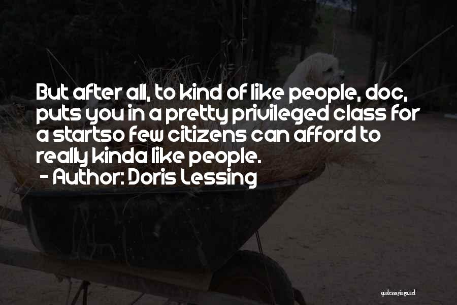 Doris Lessing Quotes: But After All, To Kind Of Like People, Doc, Puts You In A Pretty Privileged Class For A Startso Few