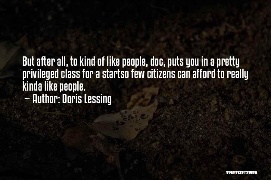 Doris Lessing Quotes: But After All, To Kind Of Like People, Doc, Puts You In A Pretty Privileged Class For A Startso Few