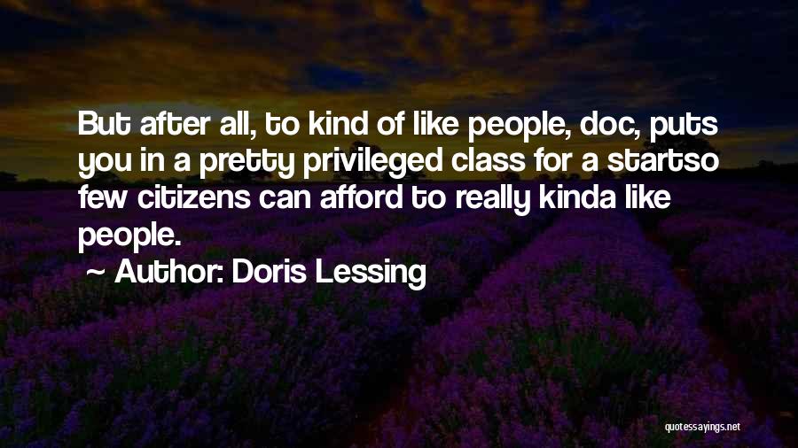 Doris Lessing Quotes: But After All, To Kind Of Like People, Doc, Puts You In A Pretty Privileged Class For A Startso Few