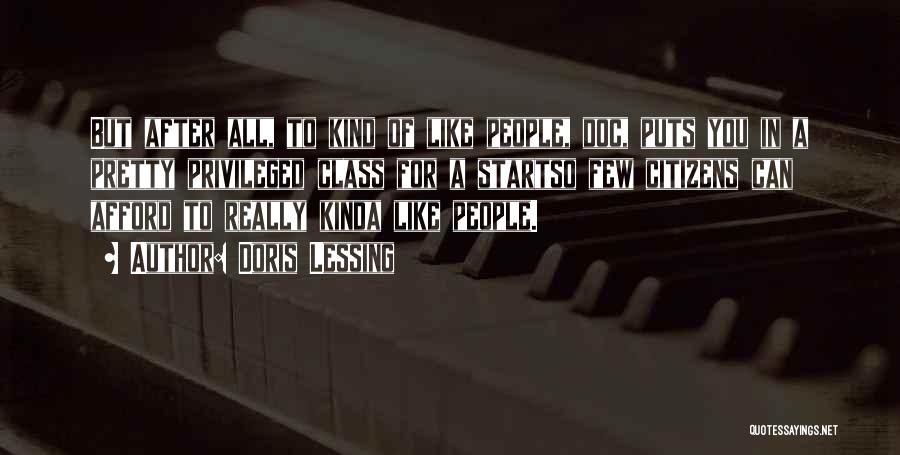 Doris Lessing Quotes: But After All, To Kind Of Like People, Doc, Puts You In A Pretty Privileged Class For A Startso Few