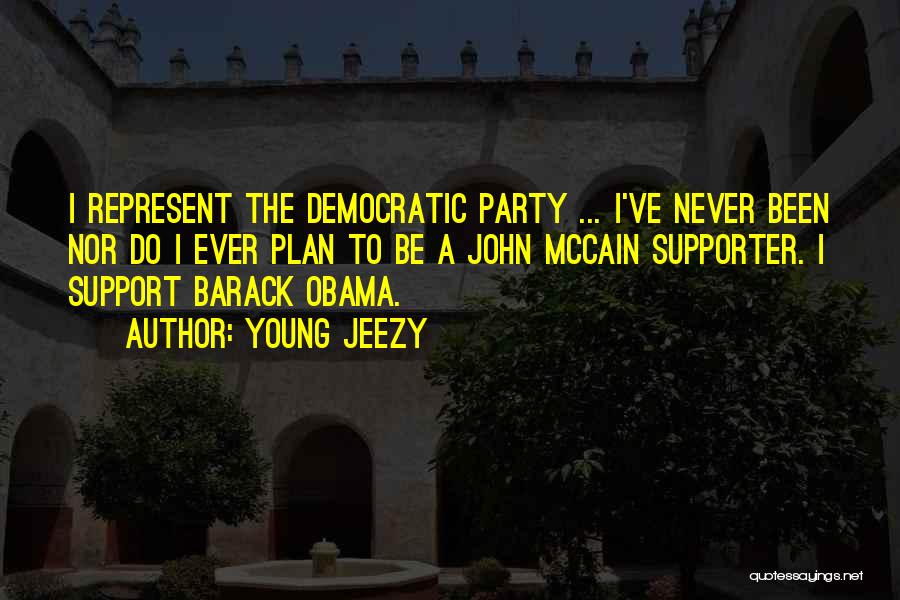 Young Jeezy Quotes: I Represent The Democratic Party ... I've Never Been Nor Do I Ever Plan To Be A John Mccain Supporter.