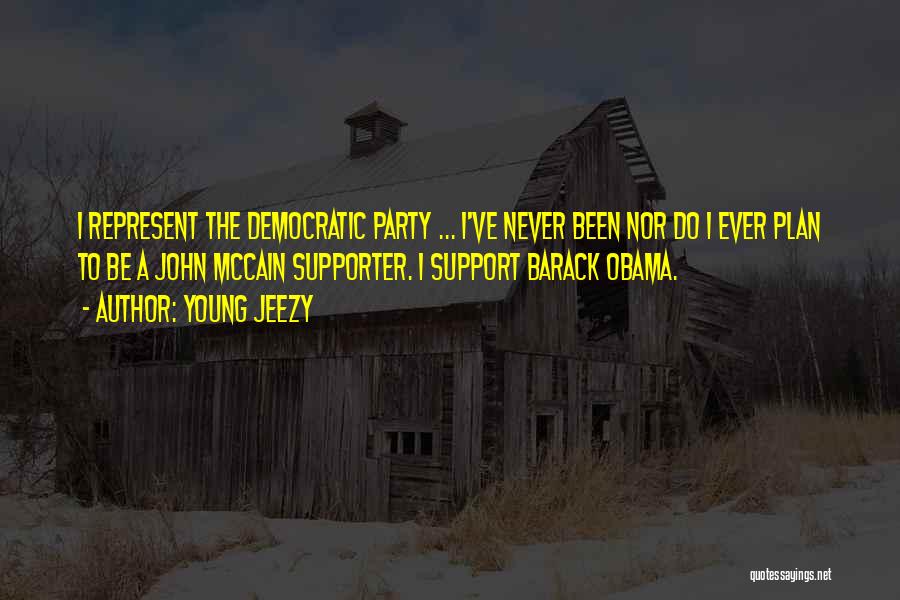 Young Jeezy Quotes: I Represent The Democratic Party ... I've Never Been Nor Do I Ever Plan To Be A John Mccain Supporter.
