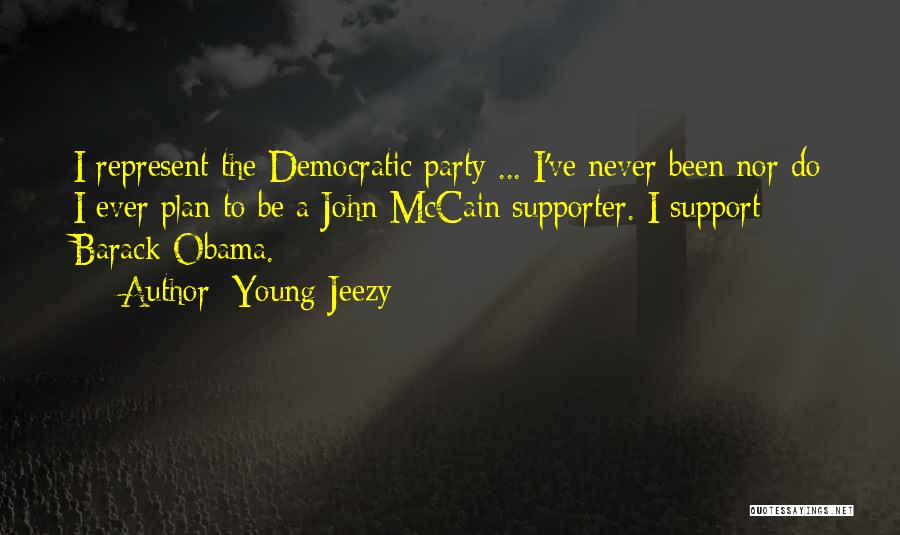 Young Jeezy Quotes: I Represent The Democratic Party ... I've Never Been Nor Do I Ever Plan To Be A John Mccain Supporter.