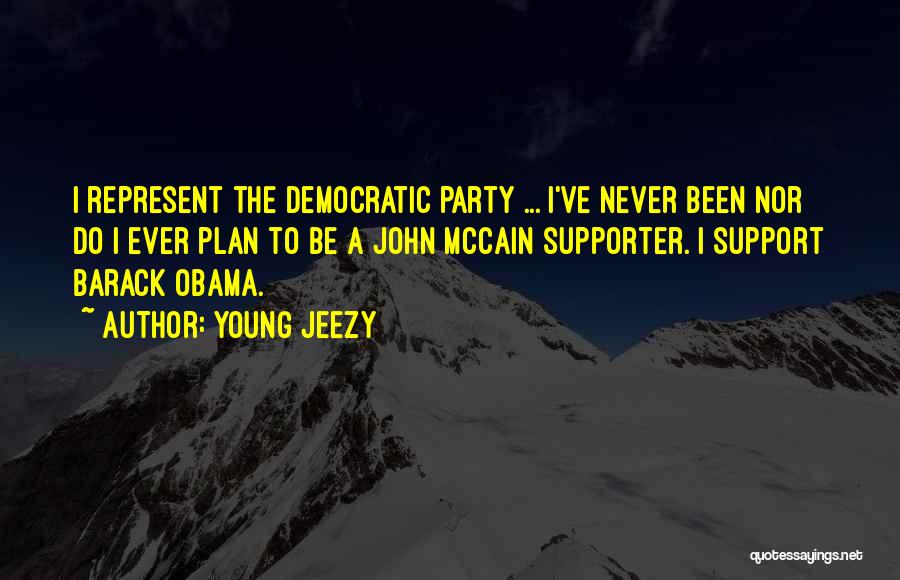 Young Jeezy Quotes: I Represent The Democratic Party ... I've Never Been Nor Do I Ever Plan To Be A John Mccain Supporter.