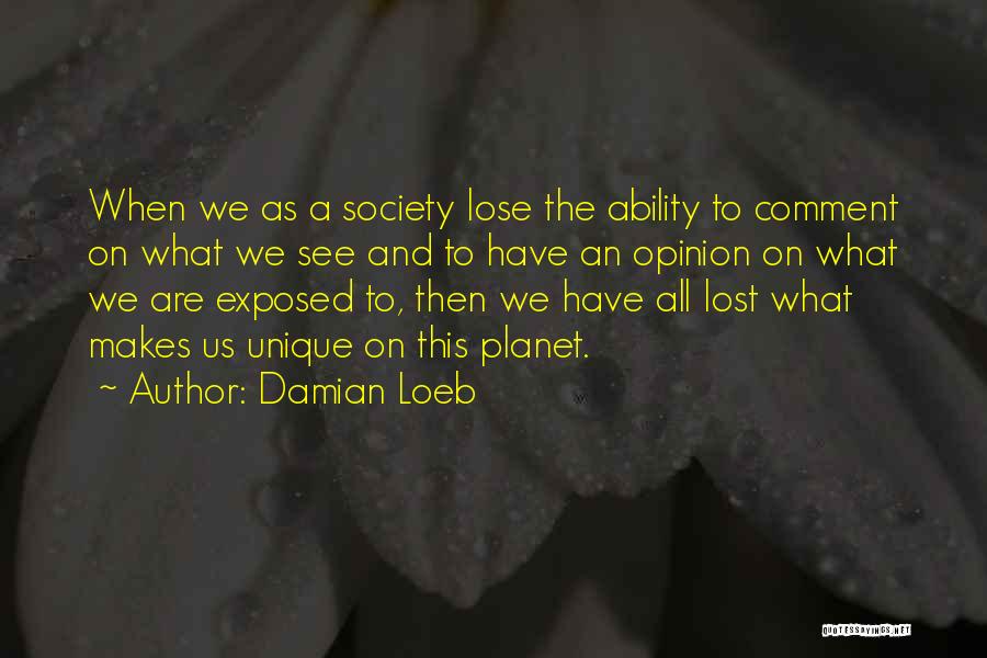 Damian Loeb Quotes: When We As A Society Lose The Ability To Comment On What We See And To Have An Opinion On