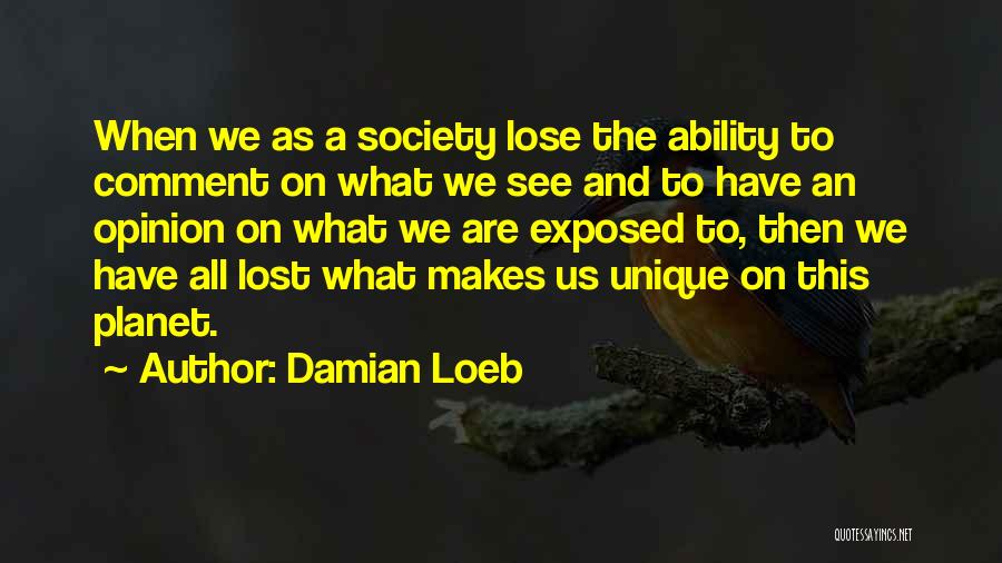 Damian Loeb Quotes: When We As A Society Lose The Ability To Comment On What We See And To Have An Opinion On