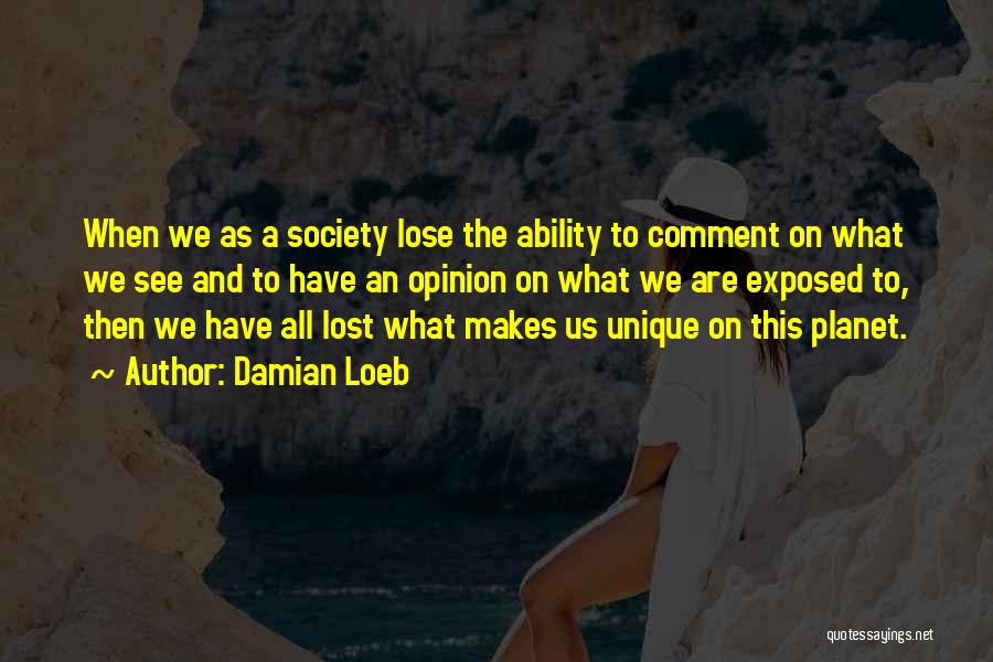 Damian Loeb Quotes: When We As A Society Lose The Ability To Comment On What We See And To Have An Opinion On