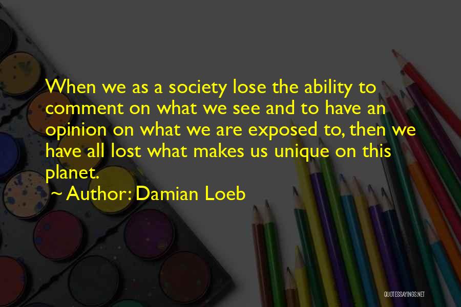 Damian Loeb Quotes: When We As A Society Lose The Ability To Comment On What We See And To Have An Opinion On