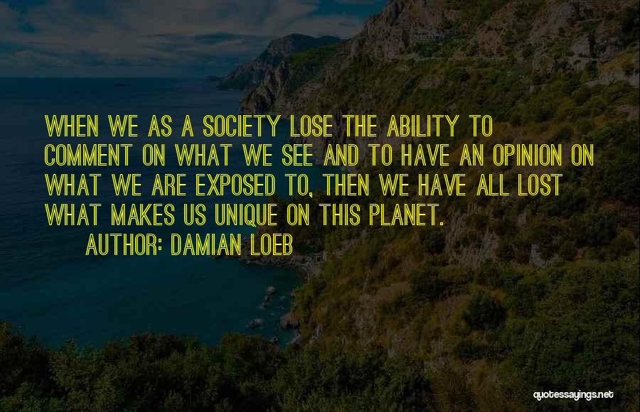 Damian Loeb Quotes: When We As A Society Lose The Ability To Comment On What We See And To Have An Opinion On