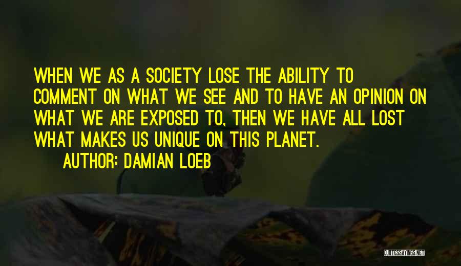 Damian Loeb Quotes: When We As A Society Lose The Ability To Comment On What We See And To Have An Opinion On