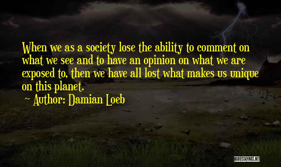 Damian Loeb Quotes: When We As A Society Lose The Ability To Comment On What We See And To Have An Opinion On