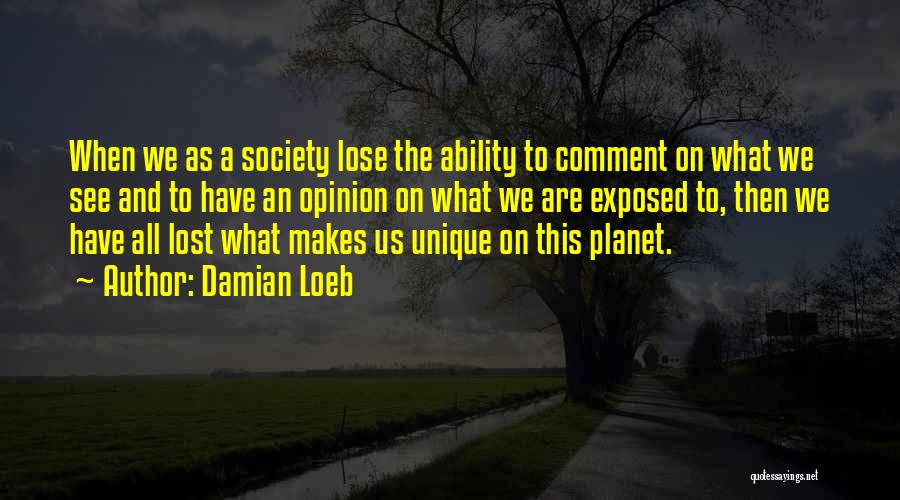 Damian Loeb Quotes: When We As A Society Lose The Ability To Comment On What We See And To Have An Opinion On