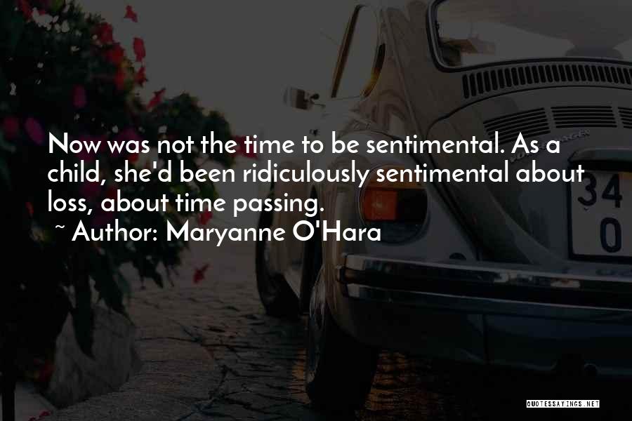 Maryanne O'Hara Quotes: Now Was Not The Time To Be Sentimental. As A Child, She'd Been Ridiculously Sentimental About Loss, About Time Passing.