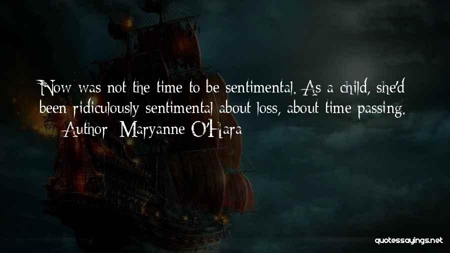 Maryanne O'Hara Quotes: Now Was Not The Time To Be Sentimental. As A Child, She'd Been Ridiculously Sentimental About Loss, About Time Passing.