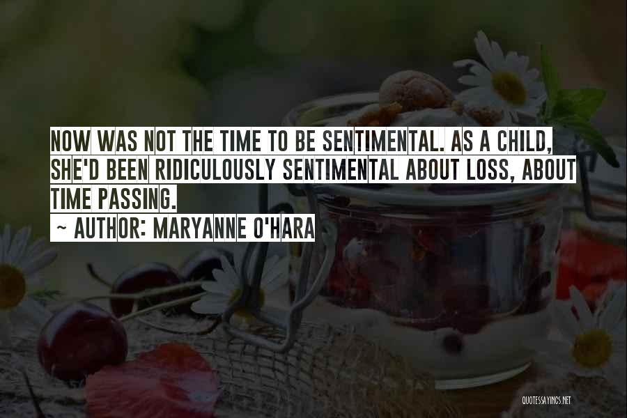 Maryanne O'Hara Quotes: Now Was Not The Time To Be Sentimental. As A Child, She'd Been Ridiculously Sentimental About Loss, About Time Passing.