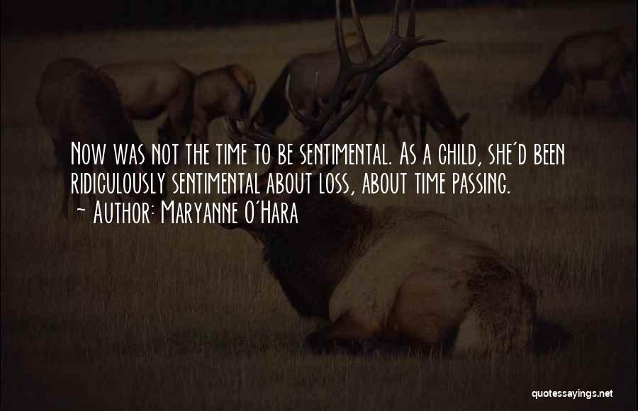 Maryanne O'Hara Quotes: Now Was Not The Time To Be Sentimental. As A Child, She'd Been Ridiculously Sentimental About Loss, About Time Passing.