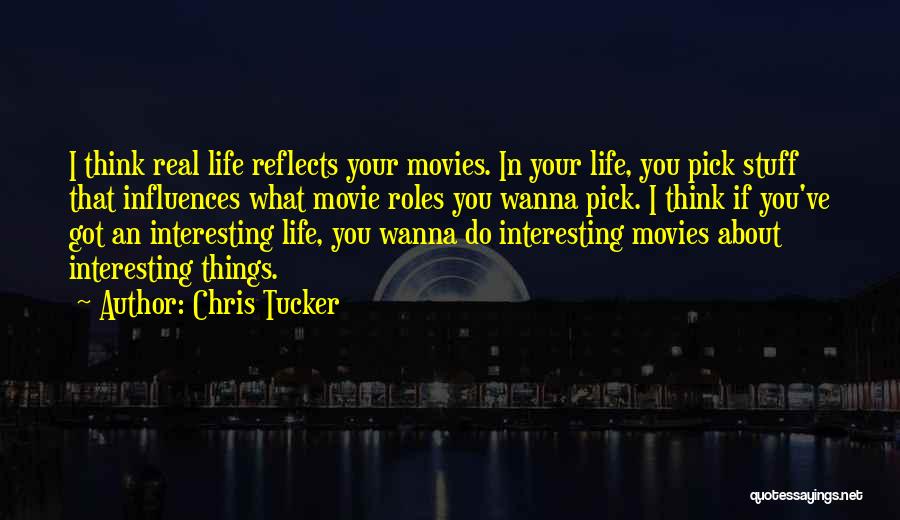 Chris Tucker Quotes: I Think Real Life Reflects Your Movies. In Your Life, You Pick Stuff That Influences What Movie Roles You Wanna