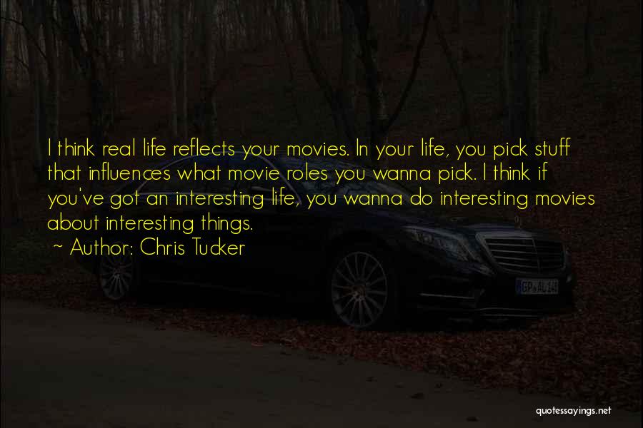 Chris Tucker Quotes: I Think Real Life Reflects Your Movies. In Your Life, You Pick Stuff That Influences What Movie Roles You Wanna