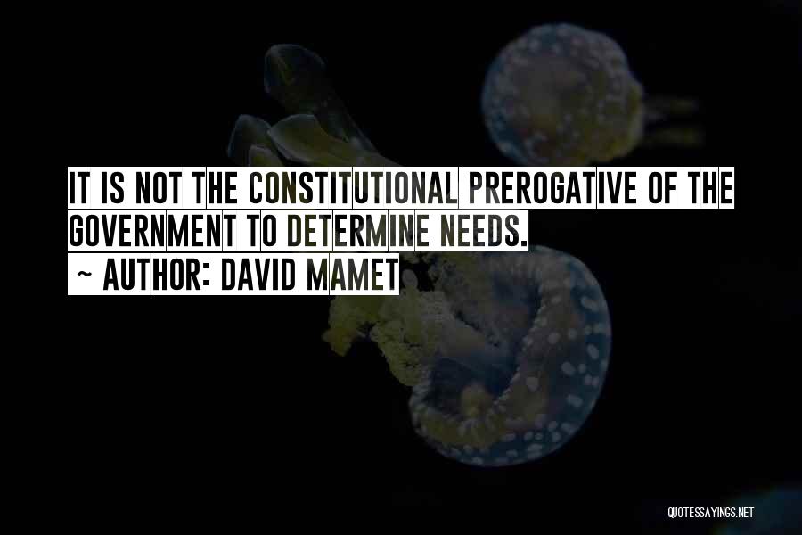 David Mamet Quotes: It Is Not The Constitutional Prerogative Of The Government To Determine Needs.