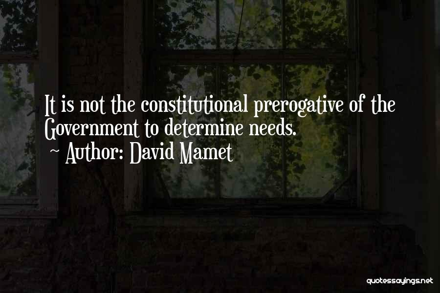 David Mamet Quotes: It Is Not The Constitutional Prerogative Of The Government To Determine Needs.