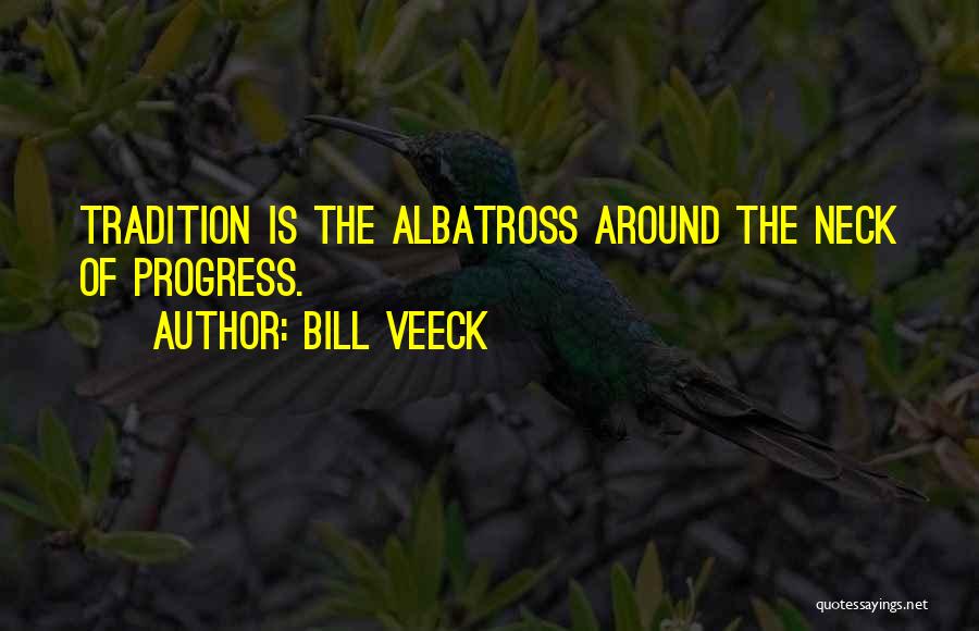 Bill Veeck Quotes: Tradition Is The Albatross Around The Neck Of Progress.