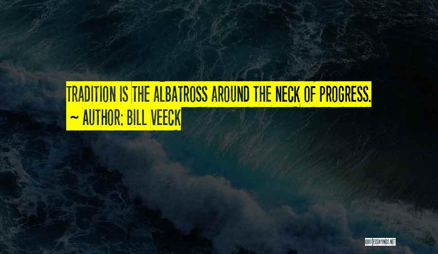 Bill Veeck Quotes: Tradition Is The Albatross Around The Neck Of Progress.