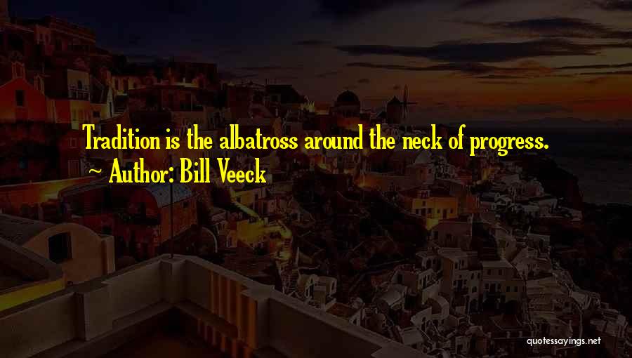 Bill Veeck Quotes: Tradition Is The Albatross Around The Neck Of Progress.