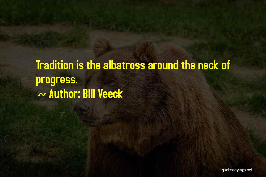Bill Veeck Quotes: Tradition Is The Albatross Around The Neck Of Progress.