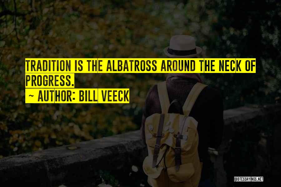 Bill Veeck Quotes: Tradition Is The Albatross Around The Neck Of Progress.