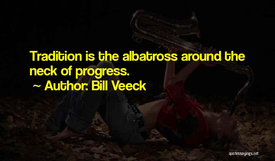 Bill Veeck Quotes: Tradition Is The Albatross Around The Neck Of Progress.