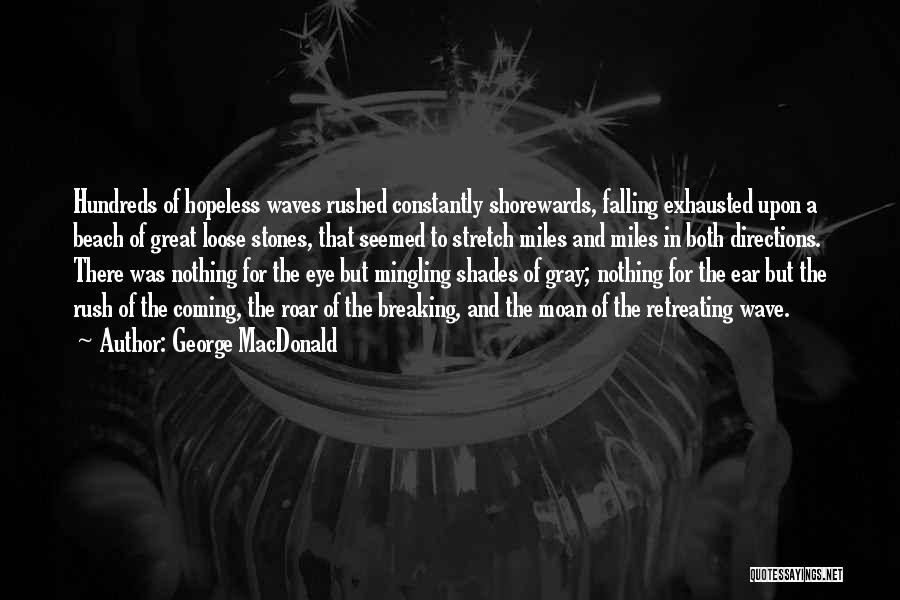 George MacDonald Quotes: Hundreds Of Hopeless Waves Rushed Constantly Shorewards, Falling Exhausted Upon A Beach Of Great Loose Stones, That Seemed To Stretch