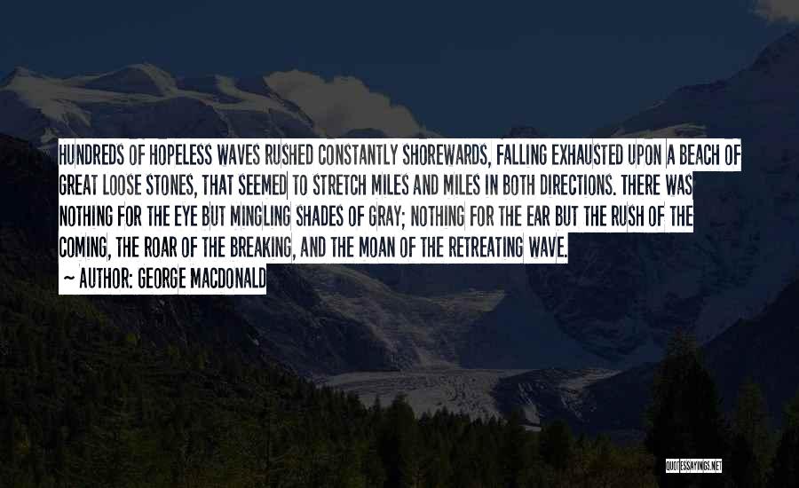 George MacDonald Quotes: Hundreds Of Hopeless Waves Rushed Constantly Shorewards, Falling Exhausted Upon A Beach Of Great Loose Stones, That Seemed To Stretch