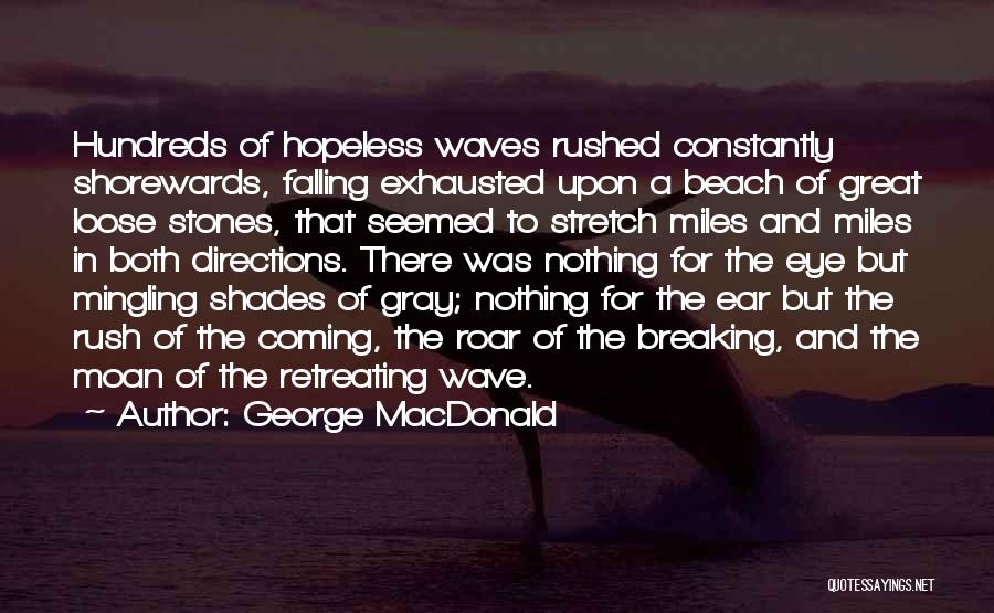 George MacDonald Quotes: Hundreds Of Hopeless Waves Rushed Constantly Shorewards, Falling Exhausted Upon A Beach Of Great Loose Stones, That Seemed To Stretch