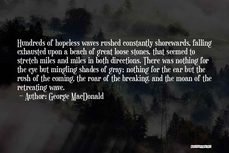 George MacDonald Quotes: Hundreds Of Hopeless Waves Rushed Constantly Shorewards, Falling Exhausted Upon A Beach Of Great Loose Stones, That Seemed To Stretch