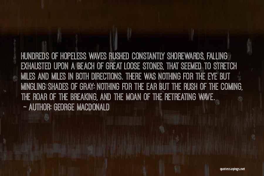 George MacDonald Quotes: Hundreds Of Hopeless Waves Rushed Constantly Shorewards, Falling Exhausted Upon A Beach Of Great Loose Stones, That Seemed To Stretch