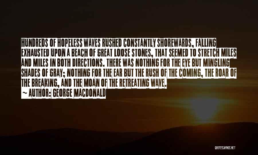 George MacDonald Quotes: Hundreds Of Hopeless Waves Rushed Constantly Shorewards, Falling Exhausted Upon A Beach Of Great Loose Stones, That Seemed To Stretch