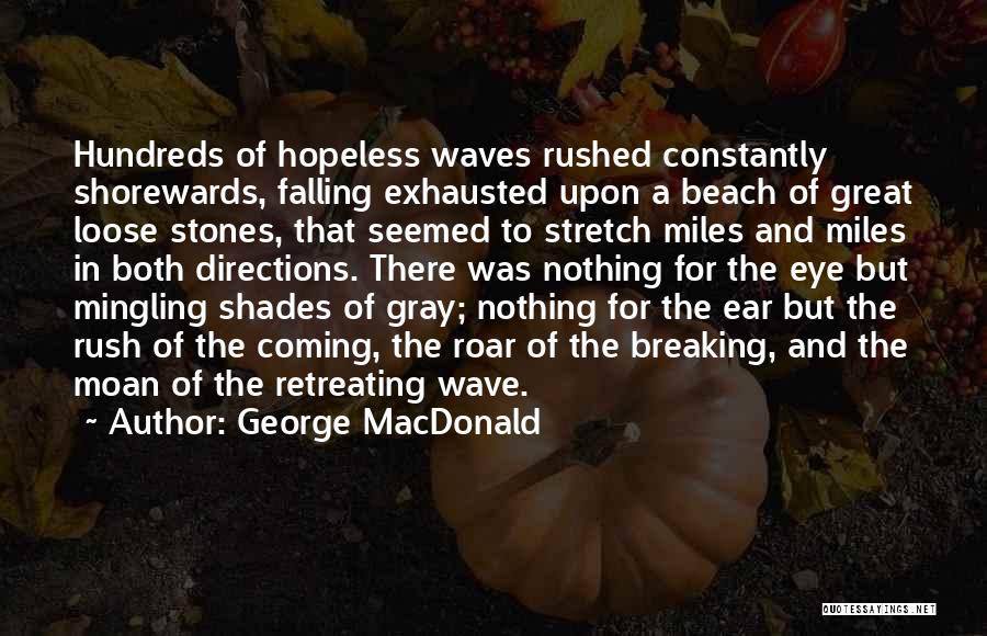 George MacDonald Quotes: Hundreds Of Hopeless Waves Rushed Constantly Shorewards, Falling Exhausted Upon A Beach Of Great Loose Stones, That Seemed To Stretch