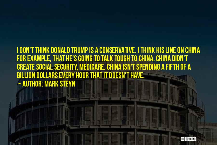 Mark Steyn Quotes: I Don't Think Donald Trump Is A Conservative. I Think His Line On China For Example, That He's Going To