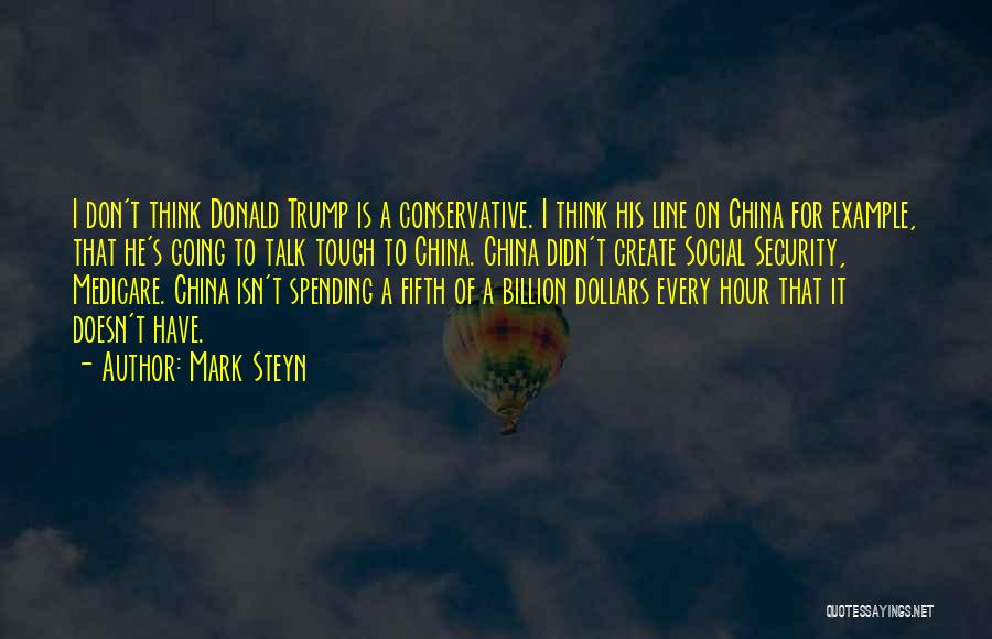Mark Steyn Quotes: I Don't Think Donald Trump Is A Conservative. I Think His Line On China For Example, That He's Going To
