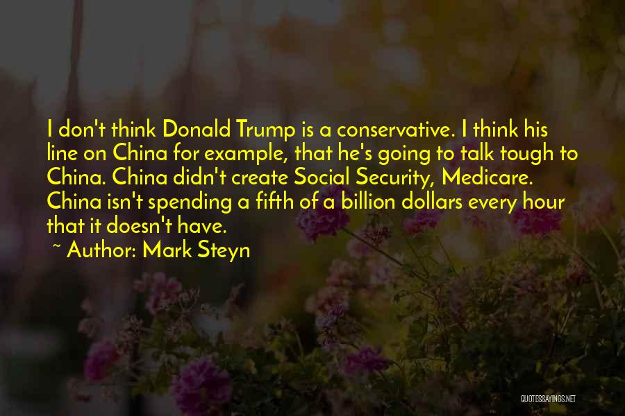 Mark Steyn Quotes: I Don't Think Donald Trump Is A Conservative. I Think His Line On China For Example, That He's Going To